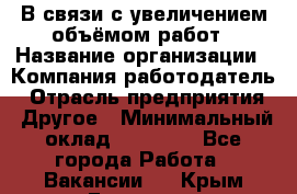 В связи с увеличением объёмом работ › Название организации ­ Компания-работодатель › Отрасль предприятия ­ Другое › Минимальный оклад ­ 12 000 - Все города Работа » Вакансии   . Крым,Евпатория